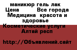 маникюр гель лак › Цена ­ 900 - Все города Медицина, красота и здоровье » Косметические услуги   . Алтай респ.